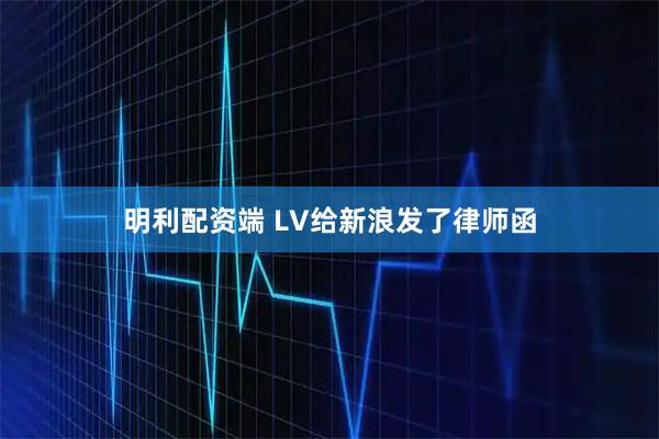 明利配资端 LV给新浪发了律师函